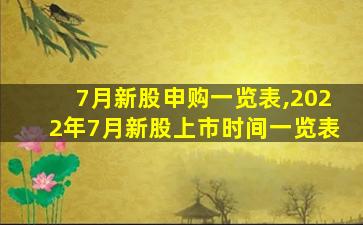 7月新股申购一览表,2022年7月新股上市时间一览表 7月新股申购一览表,2022年7月新股上市时间一览表