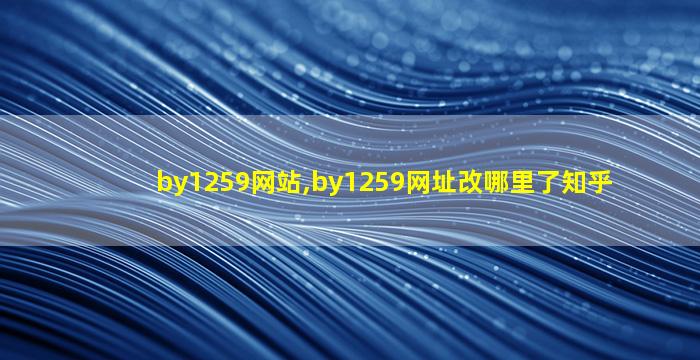 by1259网站,by1259网址改哪里了知乎 by1259网站,by1259网址改哪里了知乎