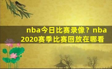 nba今日比赛录像？nba2020赛季比赛回放在哪看插图