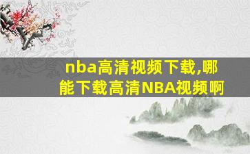 nba高清视频下载,哪能下载高清NBA视频啊 nba高清视频下载,哪能下载高清NBA视频啊