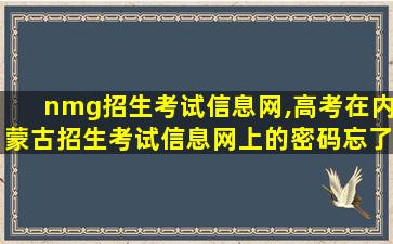 nmg招生考试信息网,高考在内蒙古招生考试信息网上的密码忘了,怎么办 nmg招生考试信息网,高考在内蒙古招生考试信息网上的密码忘了,怎么办