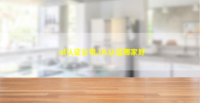ul认证*,UL认证哪家好 ul认证*,UL认证哪家好