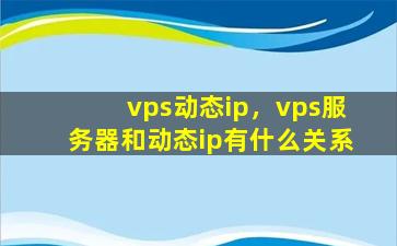 vps动态ip，vps服务器和动态ip有什么关系