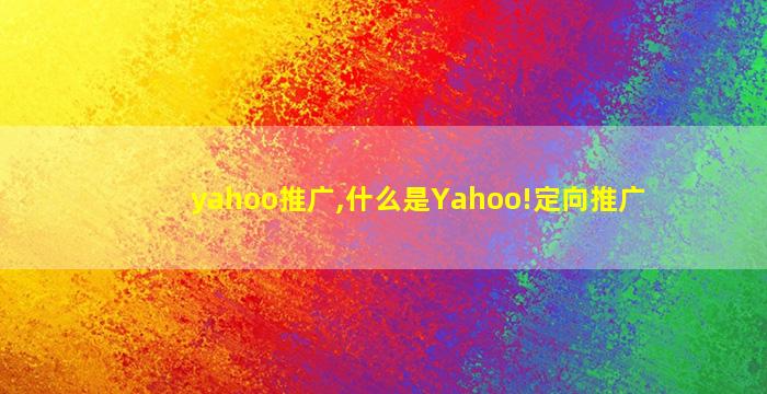 yahoo推广,什么是Yahoo!定向推广 yahoo推广,什么是Yahoo!定向推广