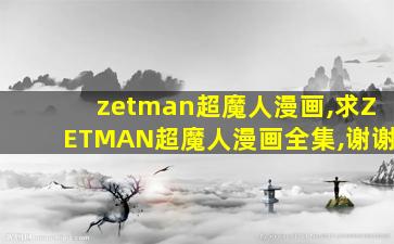 zetman超魔人漫画,求ZETMAN超魔人漫画全集,谢谢 zetman超魔人漫画,求ZETMAN超魔人漫画全集,谢谢