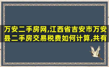 万安二手房网,江西省吉安市万安县二手房交易税费如何计算,共有哪些 万安二手房网,江西省吉安市万安县二手房交易税费如何计算,共有哪些