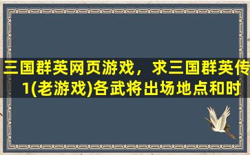 三国群英网页游戏，求三国群英传1(老游戏)各武将出场地点和时间