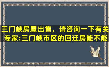 三门峡房屋*，请咨询一下有关专家：三门峡市区的回迁房能不能买