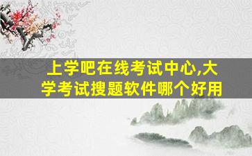 上学吧在线考试中心,大学考试搜题软件哪个好用 上学吧在线考试中心,大学考试搜题软件哪个好用