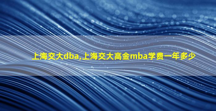 上海交大dba,上海交大高金mba学费一年多少 上海交大dba,上海交大高金mba学费一年多少