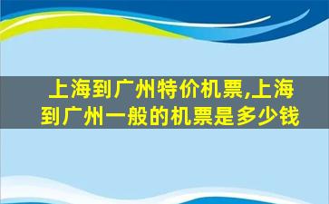 上海到广州特价机票,上海到广州一般的机票是* 上海到广州特价机票,上海到广州一般的机票是*