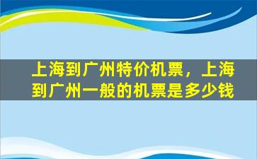 上海到广州特价机票，上海到广州一般的机票是*