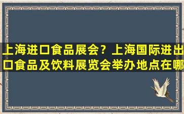 上海进口食品展会？上海国际进出口食品及饮料展览会举办地点在哪