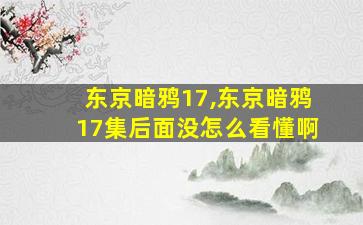 东京暗鸦17,东京暗鸦17集后面没怎么看懂啊 东京暗鸦17,东京暗鸦17集后面没怎么看懂啊