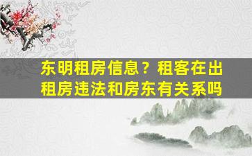 东明租房信息？租客在出租房违法和房东有关系吗