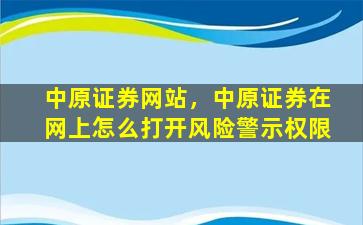 中原证券网站，中原证券在网上怎么打开风险警示权限