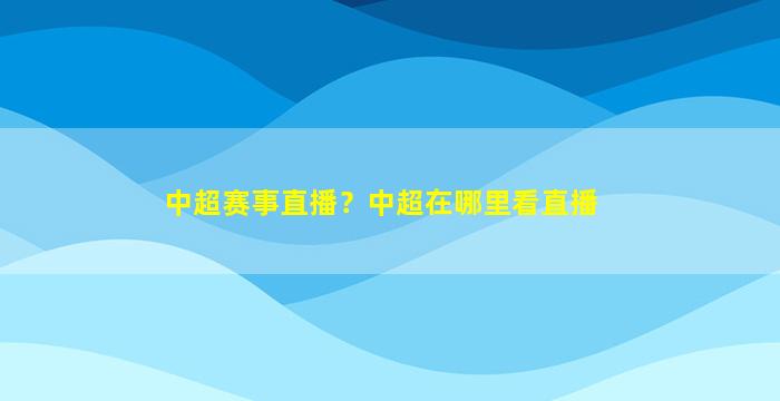 中超赛事直播？中超在哪里看直播