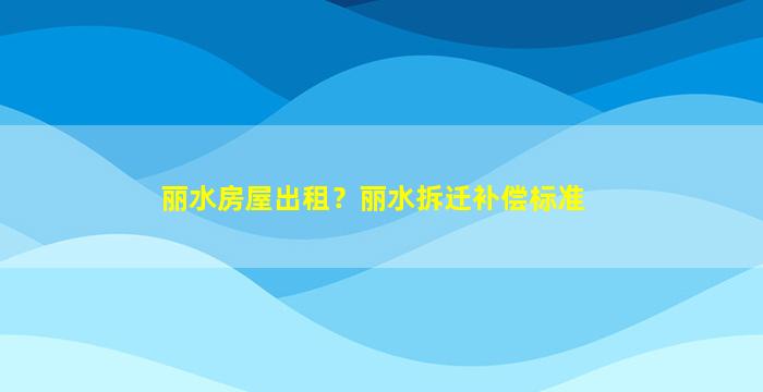 丽水房屋出租？丽水*补偿标准