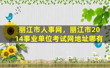 丽江市人事网，丽江市2014事业单位考试网地址哪有