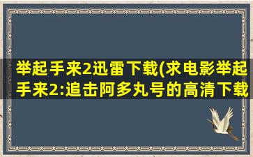 举起手来2迅雷下载(求电影举起手来2：追击阿多丸号的高清下载地址)