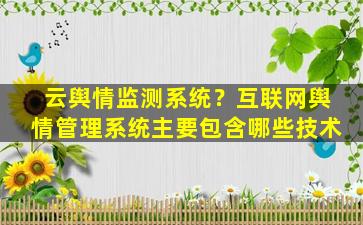 云舆情监测系统？互联网舆情管理系统主要包含哪些技术