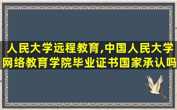 人民大学远程教育,*人民大学网络教育学院毕业证书*承认吗 人民大学远程教育,*人民大学网络教育学院毕业证书*承认吗