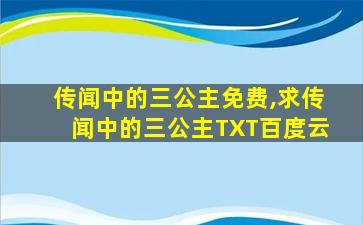 传闻中的三公主免费,求传闻中的三公主TXT百度云 传闻中的三公主免费,求传闻中的三公主TXT百度云