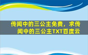 传闻中的三公主免费，求传闻中的三公主TXT百度云