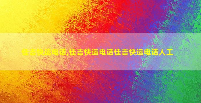 佳吉快运电话,佳吉快运电话佳吉快运电话人工 佳吉快运电话,佳吉快运电话佳吉快运电话人工