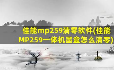 佳能mp259清零软件(佳能MP259一体机墨盒怎么清零)