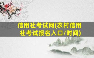 信用社考试网(农村信用社考试报名入口时间)