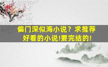 偏门深似海小说？求推荐好看的小说!要完结的!