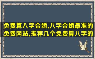 免费算八字合婚,八字合婚最准的免费网站,推荐几个免费算八字的网站。 免费算八字合婚,八字合婚最准的免费网站,推荐几个免费算八字的网站。