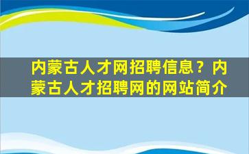 内蒙古人才网招聘信息？内蒙古人才招聘网的网站简介