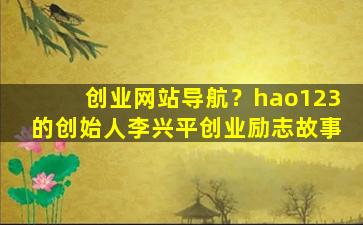 创业网站导航？hao123的创始人李兴平创业励志故事