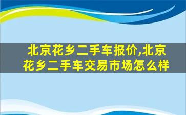 北京花乡二手车报价,北京花乡二手车交易市场怎么样 北京花乡二手车报价,北京花乡二手车交易市场怎么样