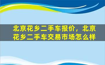 北京花乡二手车报价，北京花乡二手车交易市场怎么样