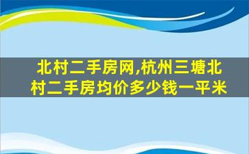北村二手房网,杭州三塘北村二手房均价*一平米 北村二手房网,杭州三塘北村二手房均价*一平米