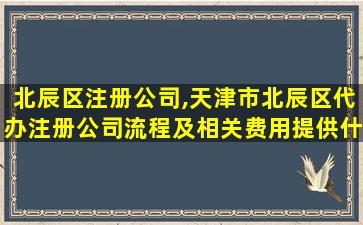 北辰区注册*,天津市北辰区代办注册*流程及相关费用提供什么材料 北辰区注册*,天津市北辰区代办注册*流程及相关费用提供什么材料