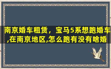 南京婚车租赁，宝马5系想跑婚车,在南京地区,怎么跑有没有啥婚车群啥的