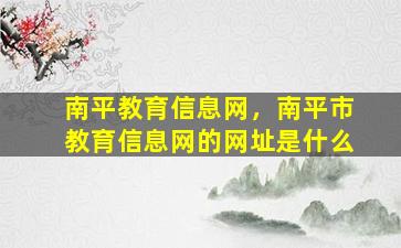 南平教育信息网，南平市教育信息网的网址是什么