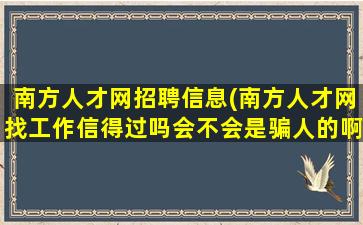 南方人才网招聘信息(南方人才网找工作信得过吗会不会是骗人的啊)