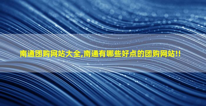 南通团购网站大全,南通有哪些好点的团购网站!! 南通团购网站大全,南通有哪些好点的团购网站!!