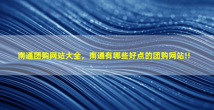 南通团购网站大全，南通有哪些好点的团购网站!!