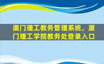 厦门理工教务管理系统，厦门理工学院教务处登录入口