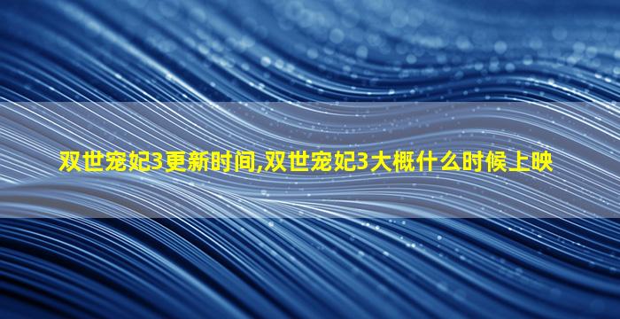 双世宠妃3更新时间,双世宠妃3大概什么时候上映 双世宠妃3更新时间,双世宠妃3大概什么时候上映