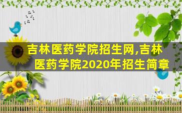 吉林医*学院招生网,吉林医*学院2020年招生简章 吉林医*学院招生网,吉林医*学院2020年招生简章