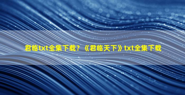 君临txt全集下载？《君临天下》txt全集下载插图