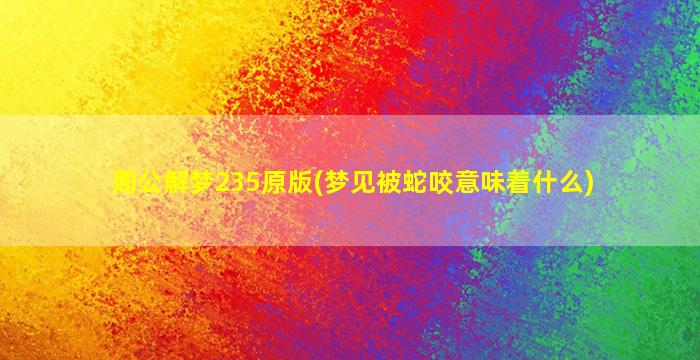 周公解梦235原版(梦见被蛇咬意味着什么)