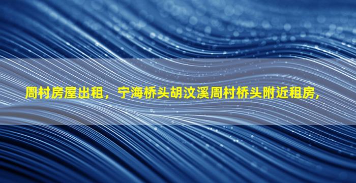 周村房屋出租，宁海桥头胡汶溪周村桥头附近租房,